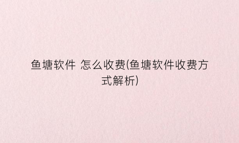 “鱼塘软件怎么收费(鱼塘软件收费方式解析)